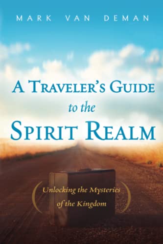 A Travelers Guide to the Spirit Realm: Unlocking the Mysteries of the Kingdom