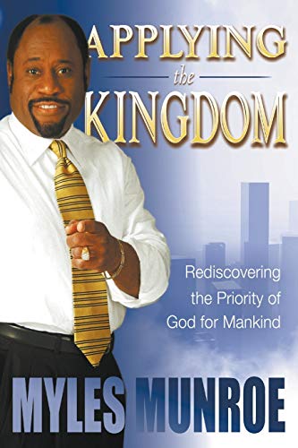 Applying the Kingdom: Rediscovering the Priority of God for Mankind (9780768425970) by Munroe, Myles