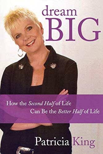 Dream Big: How the Second Half of Life Can be the Better Half of Life (9780768426250) by King, Patricia