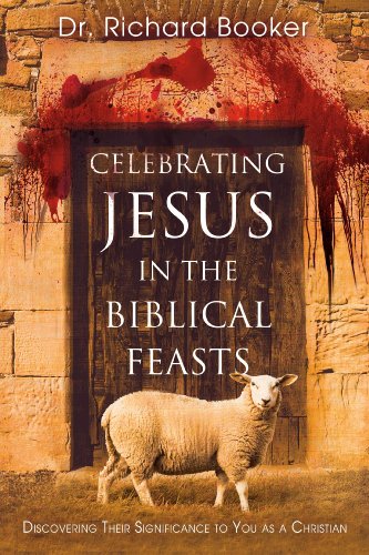 Celebrating Jesus in the Biblical Feasts: Discovering Their Significance to You as a Christian (9780768427370) by Dr. Richard Booker