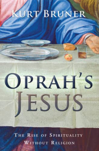 Oprah's Jesus: The Rise of Spirituality Without Religion (9780768431391) by Bruner, Kurt D.