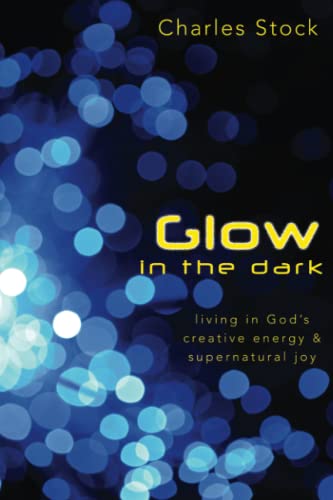 Glow in the Dark: Living in God's Creative Energy and Supernatural Joy