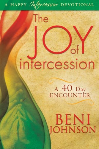 The Joy of Intercession: A 40-Day Encounter (Happy Intercessor Devotional) (9780768438826) by Johnson, Beni