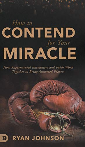 9780768451603: How to Contend for Your Miracle: How Supernatural Encounters and Faith Work Together to Bring Answered Prayers