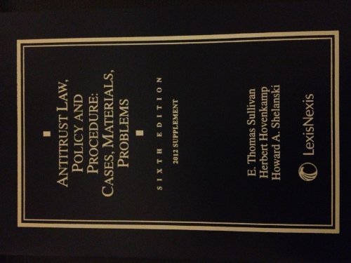 Antitrust Law, Policy and Procedure: Cases, Materials, Problems, 2012 Supplement (9780769856759) by E. Thomas Sullivan; Herbert Hovenkamp; Howard A. Shelanski