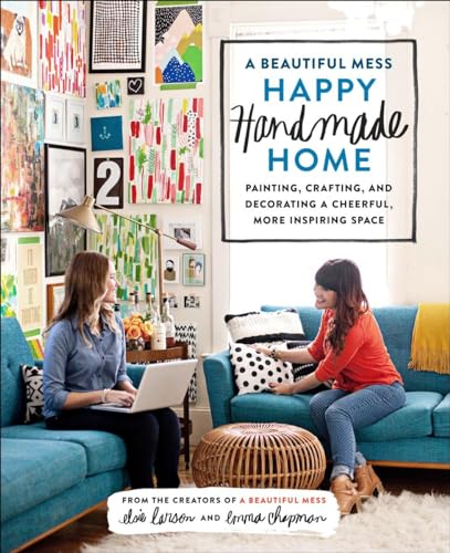 9780770434052: A Beautiful Mess Happy Handmade Home: Painting, Crafting, and Decorating a Cheerful, More Inspiring Space: A Room-by-Room Guide to Painting, Crafting, and Decorating a Cheerful, More Inspiring Space