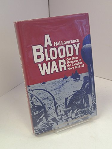 A Bloody War One Man's Memories of the Candian Navy 1939-1945.