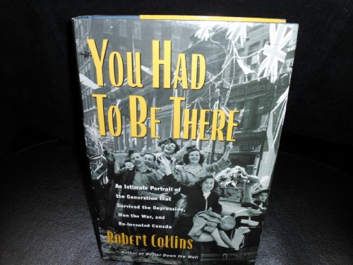 Imagen de archivo de You Had to Be There : An Intimate Portrait of the Generation That Survived a Depression, Won the War and Re-Invented Canada a la venta por Better World Books