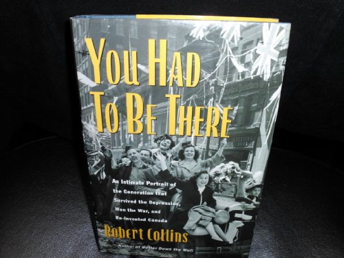 Stock image for You Had to Be There : An Intimate Portrait of the Generation That Survived a Depression, Won the War and Re-Invented Canada for sale by Better World Books