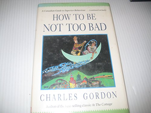 Imagen de archivo de How to Be Not Too Bad : A Canadian Guide to Superior Behaviour a la venta por Better World Books