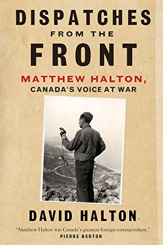 Imagen de archivo de Dispatches from the Front: The Life of Matthew Halton, Canada's Voice at War a la venta por Russell Books