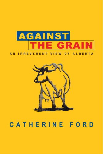 Against The Grain: An Irreverent View of Alberta