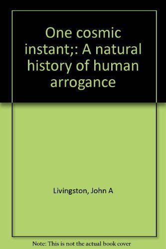 One cosmic instant;: A natural history of human arrogance (9780771053245) by John A. Livingston