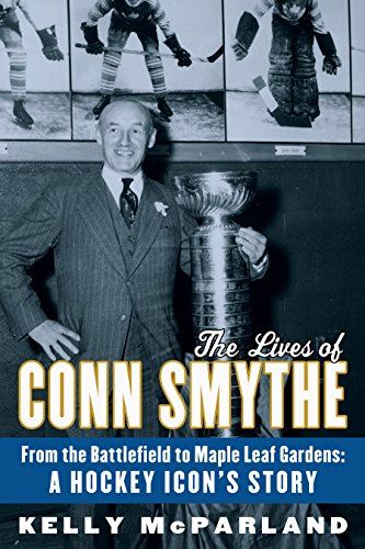 

The Lives of Conn Smythe: From the Battlefield to Maple Leaf Gardens: A Hockey Icon's Story [signed] [first edition]