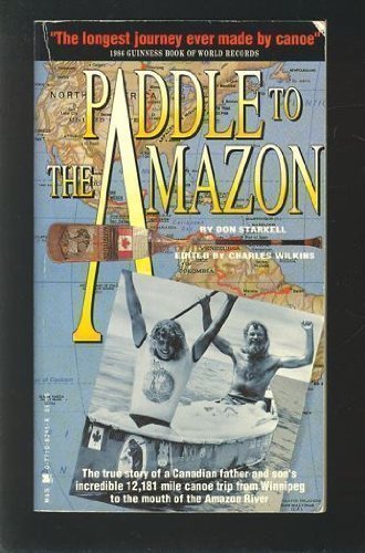 Paddle to the Amazon: The Ultimate 12,000-Mile Canoe Adventure - Starkell, Don