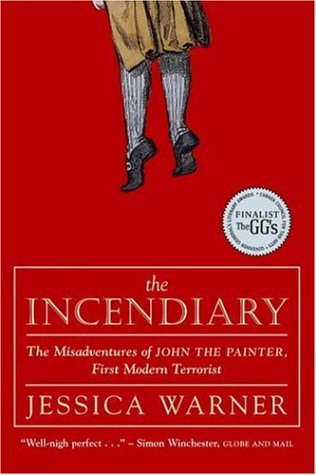 The Incendiary: The Misadventures Of John The Painter, First Modern Terrorist (9780771088124) by Warner, Jessica