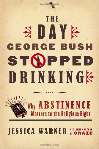 The Day George Bush Stopped Drinking: Why Abstinence Matters to the Religious Right (9780771088537) by Warner, Jessica