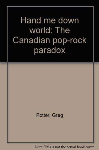 Hand Me Down World: The Canadian Pop-Rock Paradox (9780771576423) by Potter, Greg