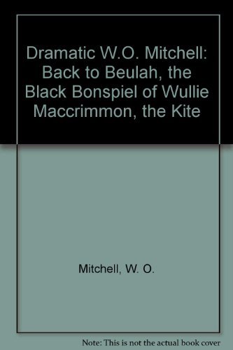 Dramatic W.O. Mitchell: Back to Beulah, the Black Bonspiel of Wullie Maccrimmon, the Kite