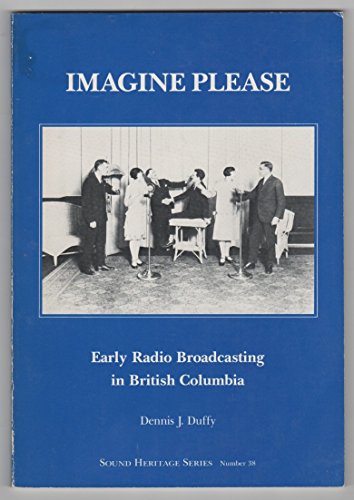 Stock image for Imagine Please: Early Radio Broadcasting in British Columbia (Sound Heritage Series, No. 38) for sale by MLC Books