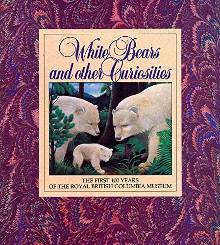 Imagen de archivo de White Bears and Other Curiosities: The First 100 Years of the Royal British Columbia Museum (Royal British Columbia Museum Special Publication) a la venta por Wonder Book