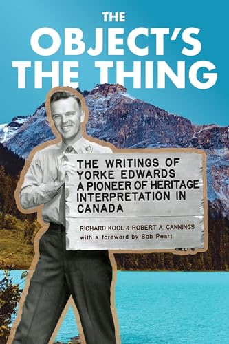 Stock image for The Object's the Thing: The Writings of R. Yorke Edwards, a Pioneer of Heritage Interpretation in Canada for sale by Vashon Island Books