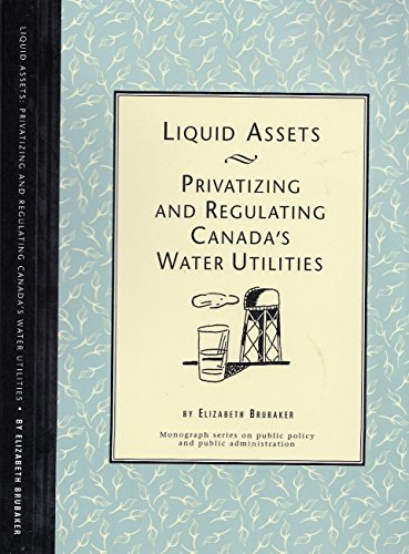 Stock image for Liquid Assets - Privatizing and Regulating Canada's Water Utilities ( Monograph series on public policy and public administration ) for sale by Bayside Books