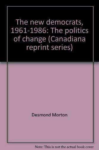 The new democrats, 1961-1986: The politics of change (Canadiana reprint series) - Morton, Desmond