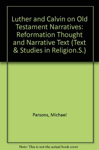 Luther and Calvin on Old Testament Narratives: Reformation Thought and Narrative Text (Texts & Studies in Religion) (9780773465251) by Parsons, Michael