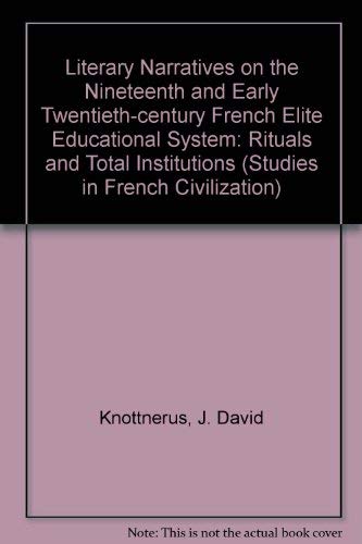 Literary Narratives on the Nineteenth and Early Twentieth-Century French Elite Educational System: Rituals and Total Institution (Studies in French Civilization, V. 27) (9780773470330) by Van De Poel-Knottnerus, Frederique; Knottnerus, J. David