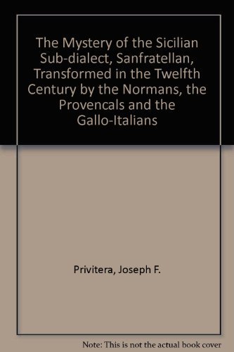 The Mystery of the Sicilian Sub-Dialect, Sanfratellan, Transformed in the Twelfth Century by the Normans, the Provencals, and the Gallo-Italians (9780773470347) by Privitera, Joseph F.; Privitera, Bettina