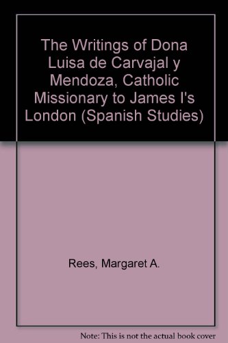 The Writings of Dona Luisa De Carvajal Y Mendoza: Catholic Missionary to James I's London (Spanish Studies, 20) (English and Spanish Edition) (9780773470378) by Rees, Margaret A.