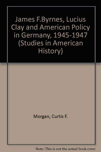 James F. Byrnes, Lucius Clay, and American Policy in Germany, 1945-1947