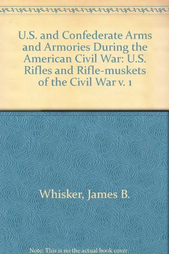 U.S. and Confederate Arms and Armories During the American Civil War: U.S. Rifles and Rifle-Muskets of the Civil War (9780773471177) by Whisker, James Biser