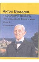 9780773473027: Anton Bruckner - A Documentary Biography: Trial, Tribulation and Triumph in Vienna