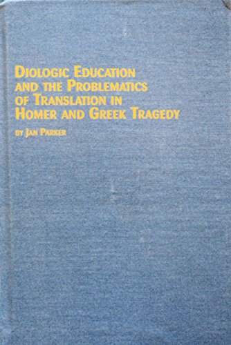 Dialogic Education and the Problematics of Translation in Homer and Greek Tragedy (Studies in Classics, V.17) (9780773474017) by Parker, Jan