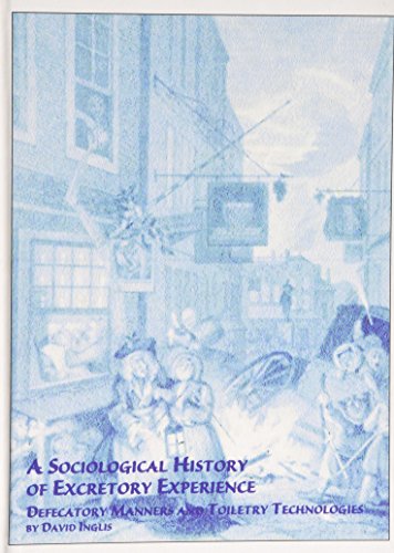 A Sociological History of Excretory Experience: Defecatory Manners and Toiletry Technologies (Mellen Studies in Sociology, V. 30) (9780773475397) by Inglis, David