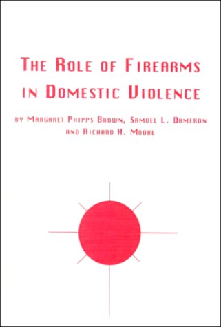Stock image for The Role of Firearms in Domestic Violence: A Study of Victims, Police, and Domestic Violence Shelter Workers in West Virginia (Symposium Series Volume 59) for sale by UHR Books