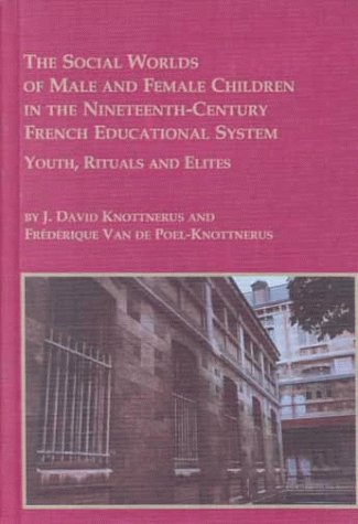 The Social Worlds of Male and Female Children in the Nineteenth Century French Educational Systems: Youth, Rituals, and Elites (Mellen Studies in Education) (9780773479128) by Knottnerus, J. David; Van De Poel-Knottnerus, Frederique