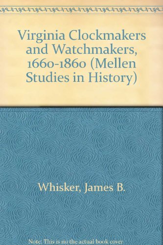 Virginia Clockmakers and Watchmakers, C. 1660-1860 (Mellen Studies in History) (9780773481541) by Whisker, James Biser