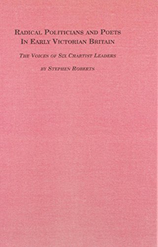 Radical Politicians and Poets in Early Victorian Britain: The Voices of Six Chartist Leaders (Studies in British History) (9780773491267) by Roberts, Stephen