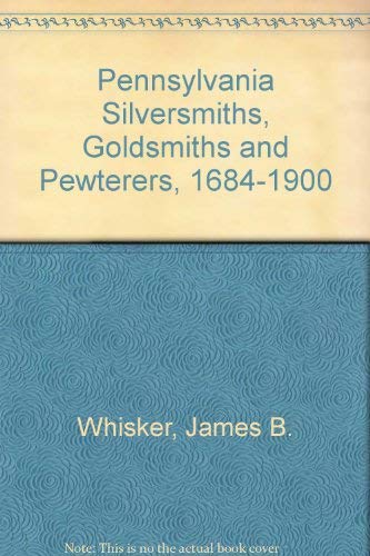 Pennsylvania Silversmiths, Goldsmiths and Pewterers 1684-1900 (9780773492608) by Whisker, James Biser