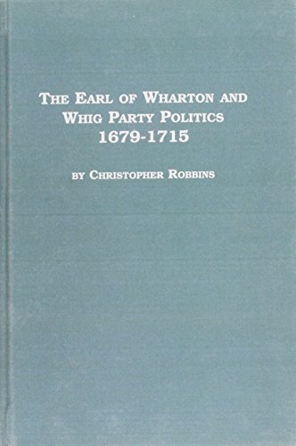 The Earl of Wharton and Whig Party Politics, 1679-1715 (Studies in British History) (9780773494626) by Robbins, Christopher