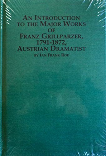 An Introduction to the Major Works of Franz Grillparzer, 1791-1872, German Dramatist and Poet (Studies in German Language & Literature) (9780773497252) by Roe, Ian F.