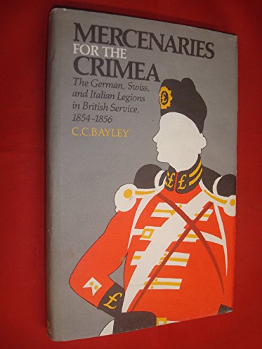 Mercenaries for the Crimea: The German, Swiss, and Italian legions in British service, 1854-1856 - Bayley, Charles C