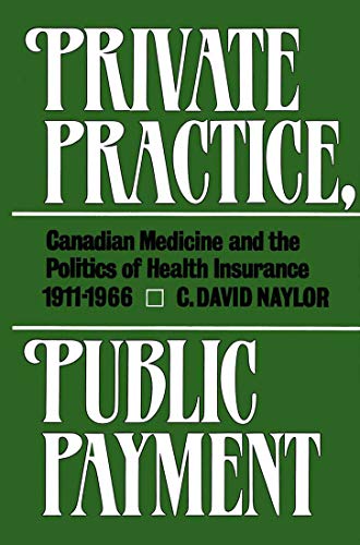 Private Practice, Public Payment: Canadian Medicine and the Politics of Health Insurance, 1911-1966 (9780773505681) by C. David Naylor