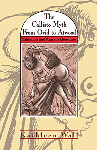 Stock image for The Callisto Myth from Ovid to Atwood: Initiation and Rape in Literature for sale by J. HOOD, BOOKSELLERS,    ABAA/ILAB