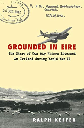 Grounded in Eire: The Story of Two Raf Fliers Interned in Ireland During World War II