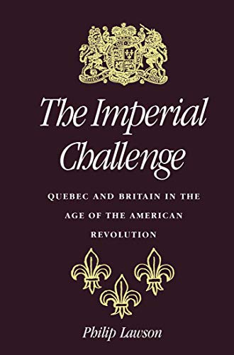 The Imperial Challenge: Quebec and Britain in the Age of the American Revolution (9780773512054) by Lawson, Philip