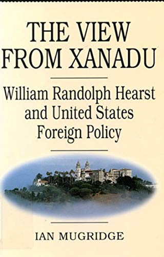 Stock image for The View from Xanadu: William Randolph Hearst and United States Foreign Policy for sale by Irish Booksellers
